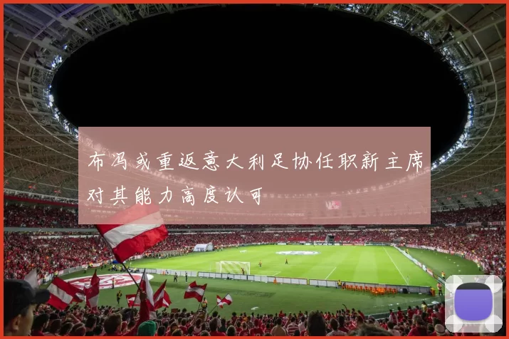 布冯或重返意大利足协任职新主席对其能力高度认可